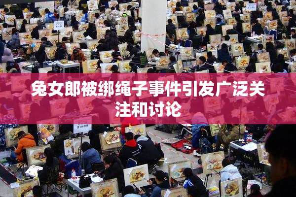兔女郎被绑绳子事件引发广泛关注和讨论
