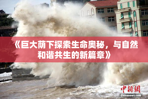 《巨大荫下探索生命奥秘，与自然和谐共生的新篇章》