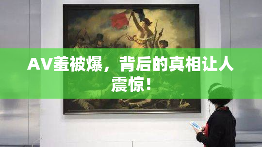 AV羞被爆，背后的真相让人震惊！