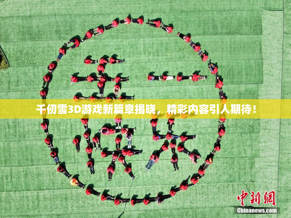 千仞雪3D游戏新篇章揭晓，精彩内容引人期待！