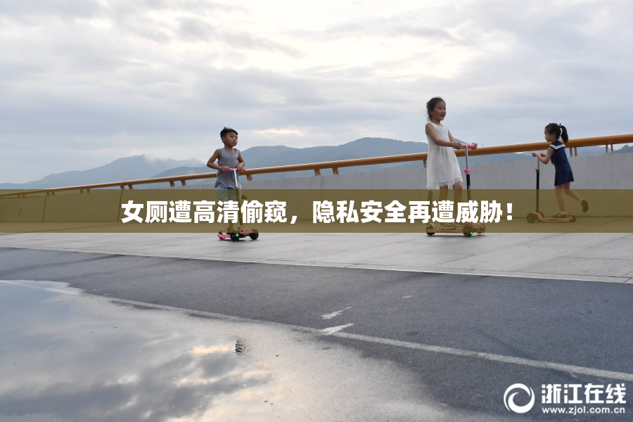 女厕遭高清偷窥，隐私安全再遭威胁！