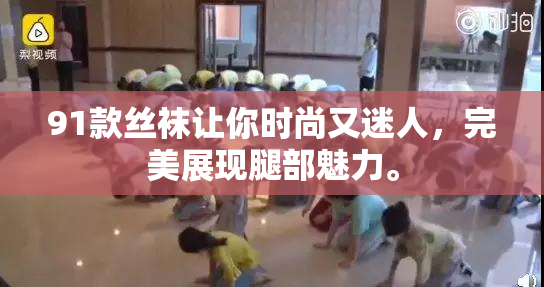 91款丝袜让你时尚又迷人，完美展现腿部魅力。