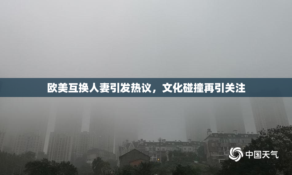 欧美互换人妻引发热议，文化碰撞再引关注
