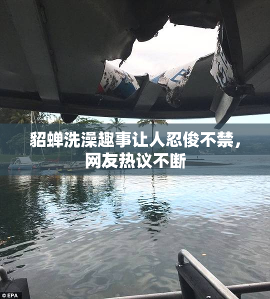 貂蝉洗澡趣事让人忍俊不禁，网友热议不断