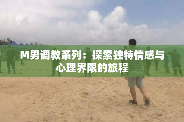 M男调教系列：探索独特情感与心理界限的旅程
