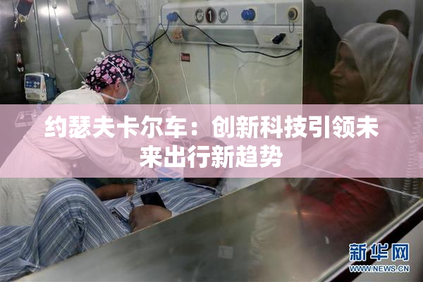 约瑟夫卡尔车：创新科技引领未来出行新趋势