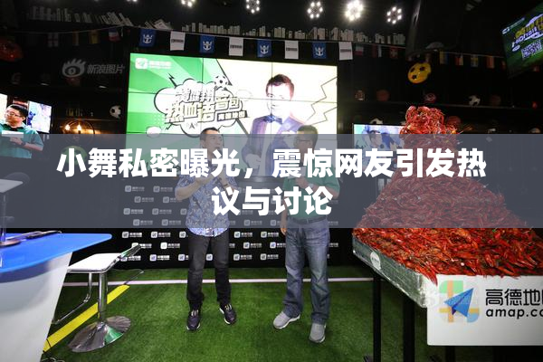 小舞私密曝光，震惊网友引发热议与讨论