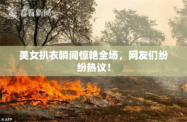 美女扒衣瞬间惊艳全场，网友们纷纷热议！