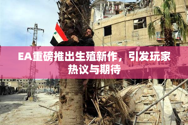 EA重磅推出生殖新作，引发玩家热议与期待