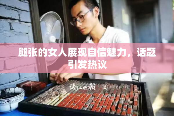 腿张的女人展现自信魅力，话题引发热议