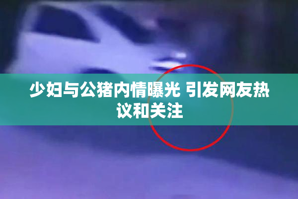 少妇与公猪内情曝光 引发网友热议和关注