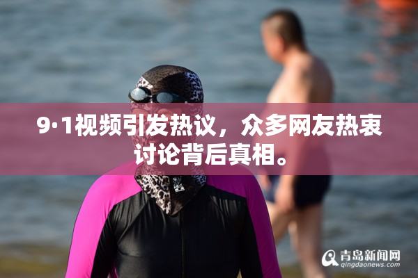 9·1视频引发热议，众多网友热衷讨论背后真相。