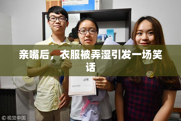 亲嘴后，衣服被弄湿引发一场笑话