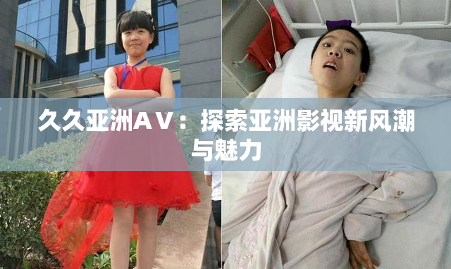 久久亚洲AⅤ：探索亚洲影视新风潮与魅力