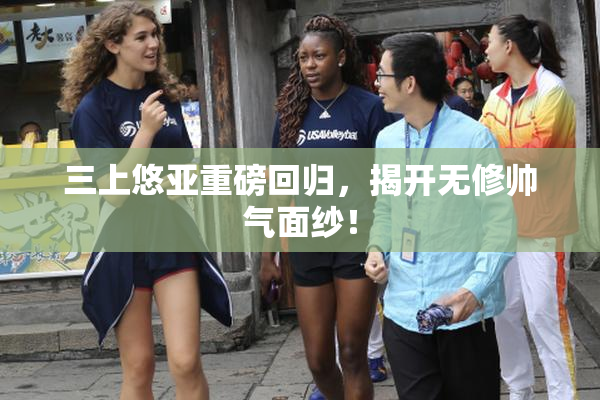 三上悠亚重磅回归，揭开无修帅气面纱！
