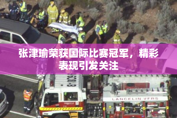 张津瑜荣获国际比赛冠军，精彩表现引发关注