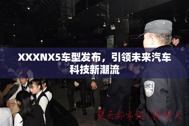 XXXNX5车型发布，引领未来汽车科技新潮流