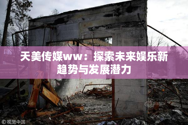 天美传媒ww：探索未来娱乐新趋势与发展潜力