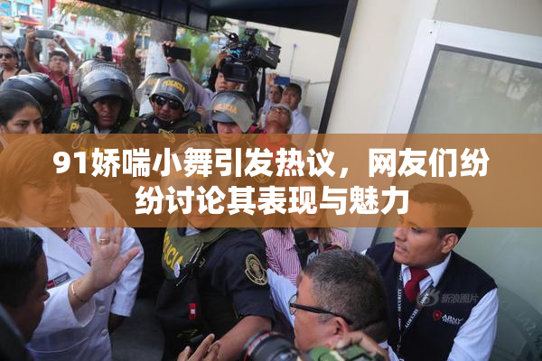 91娇喘小舞引发热议，网友们纷纷讨论其表现与魅力