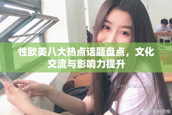 性欧美八大热点话题盘点，文化交流与影响力提升