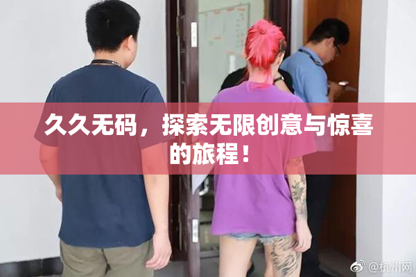 久久无码，探索无限创意与惊喜的旅程！
