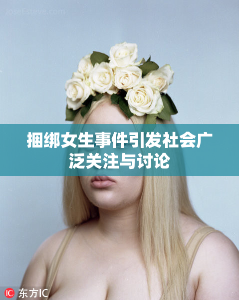捆绑女生事件引发社会广泛关注与讨论