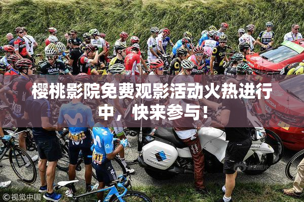 樱桃影院免费观影活动火热进行中，快来参与！
