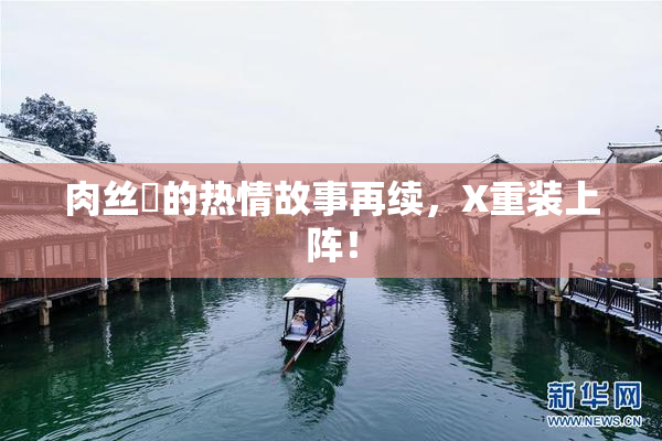 肉丝祙的热情故事再续，X重装上阵！