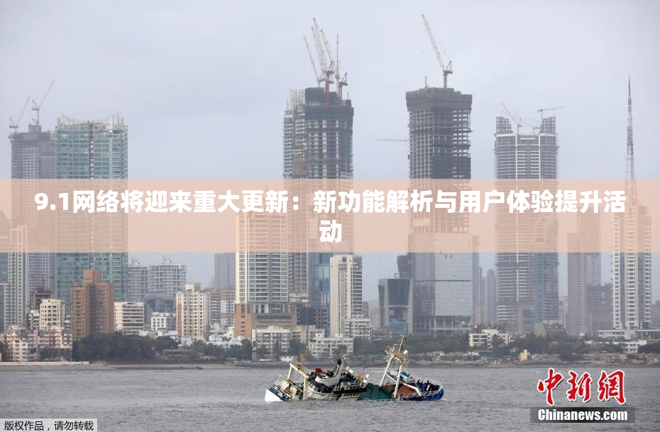 9.1网络将迎来重大更新：新功能解析与用户体验提升活动