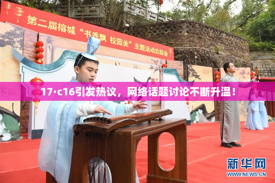 17·c16引发热议，网络话题讨论不断升温！