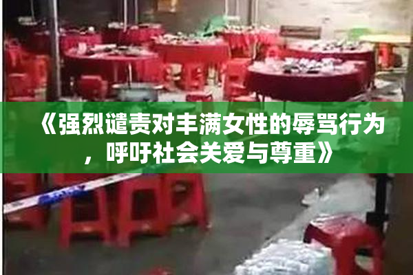 《强烈谴责对丰满女性的辱骂行为，呼吁社会关爱与尊重》