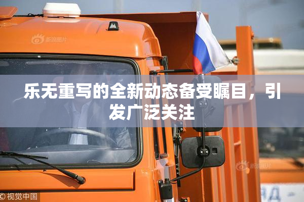乐无重写的全新动态备受瞩目，引发广泛关注