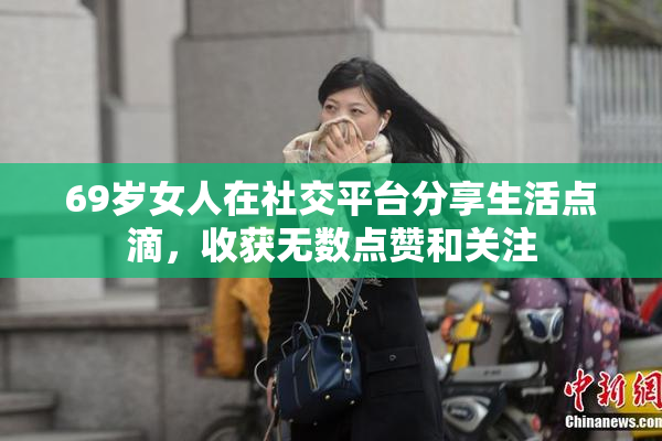 69岁女人在社交平台分享生活点滴，收获无数点赞和关注