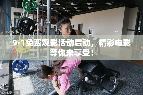 9·1免费观影活动启动，精彩电影等你来享受！
