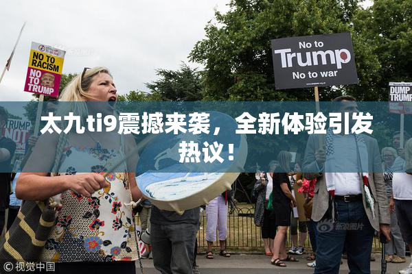 太九ti9震撼来袭，全新体验引发热议！