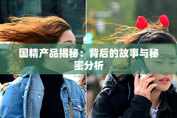 国精产品揭秘：背后的故事与秘密分析
