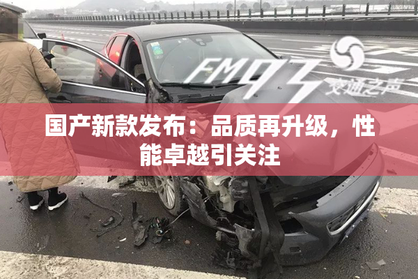 国产新款发布：品质再升级，性能卓越引关注
