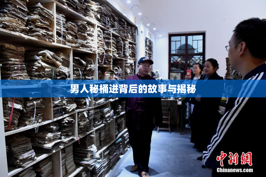 男人秘桶进背后的故事与揭秘