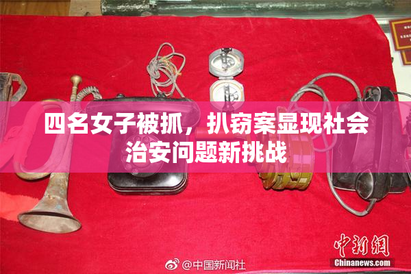 四名女子被抓，扒窃案显现社会治安问题新挑战
