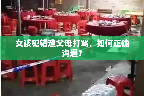 女孩犯错遭父母打骂，如何正确沟通？