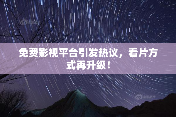 免费影视平台引发热议，看片方式再升级！