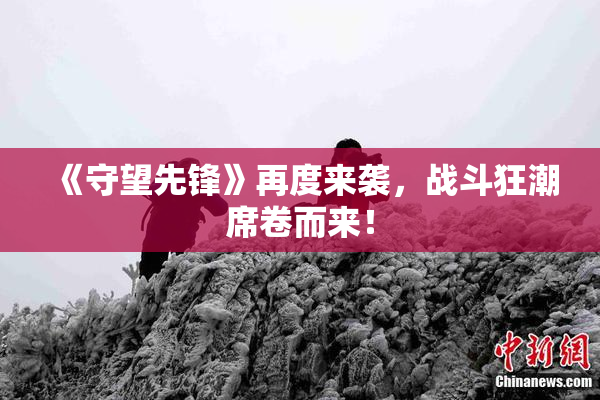 《守望先锋》再度来袭，战斗狂潮席卷而来！