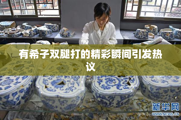 有希子双腿打的精彩瞬间引发热议