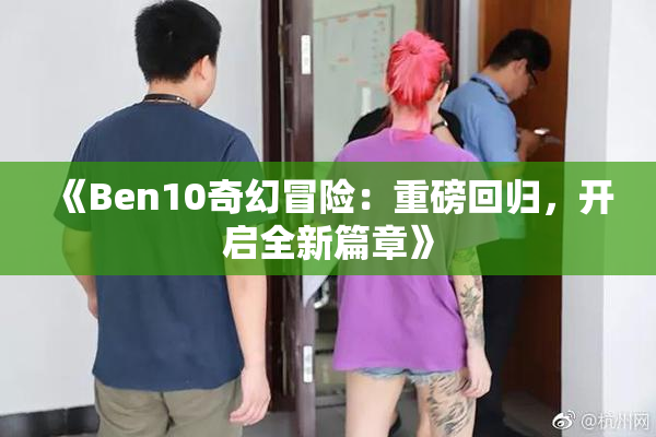 《Ben10奇幻冒险：重磅回归，开启全新篇章》