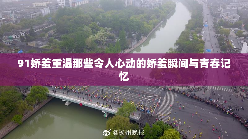 91娇羞重温那些令人心动的娇羞瞬间与青春记忆