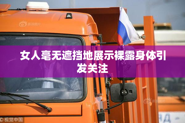 女人毫无遮挡地展示裸露身体引发关注