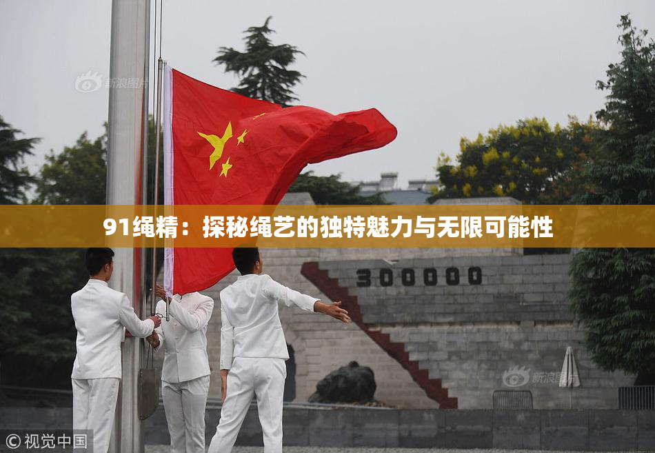 91绳精：探秘绳艺的独特魅力与无限可能性