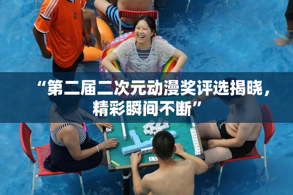 “第二届二次元动漫奖评选揭晓，精彩瞬间不断”