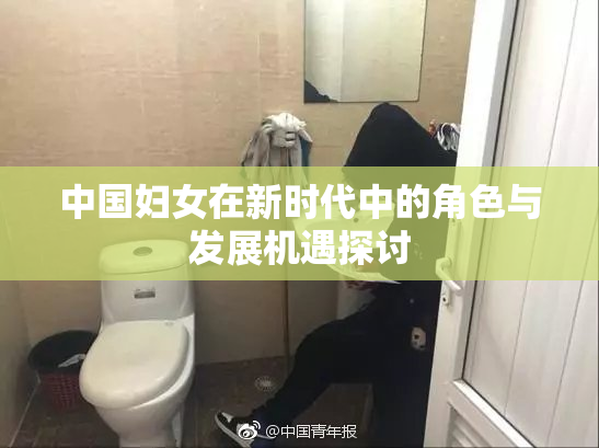 中国妇女在新时代中的角色与发展机遇探讨