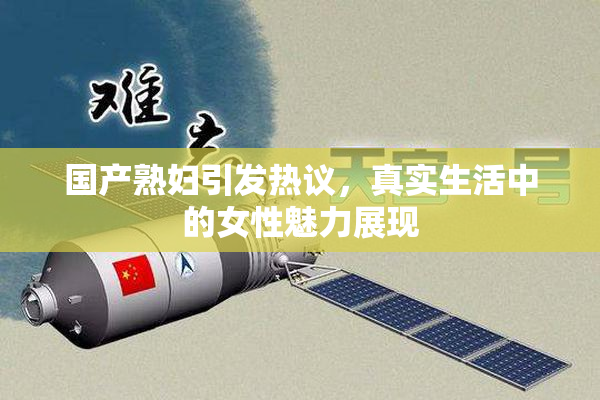 国产熟妇引发热议，真实生活中的女性魅力展现